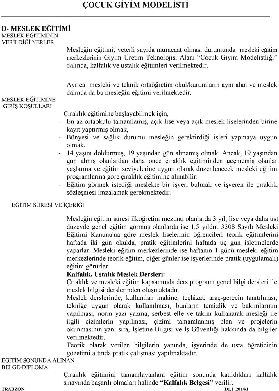 MESLEK EĞİTİMİNE GİRİŞ KOŞULLARI EĞİTİM SÜRESİ VE İÇERİĞİ Ayrıca mesleki ve teknik ortaöğretim okul/kurumların aynı alan ve meslek dalında da bu mesleğin eğitimi verilmektedir.