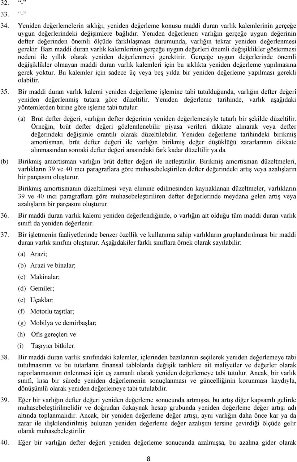 Bazı maddi duran varlık kalemlerinin gerçeğe uygun değerleri önemli değişiklikler göstermesi nedeni ile yıllık olarak yeniden değerlenmeyi gerektirir.