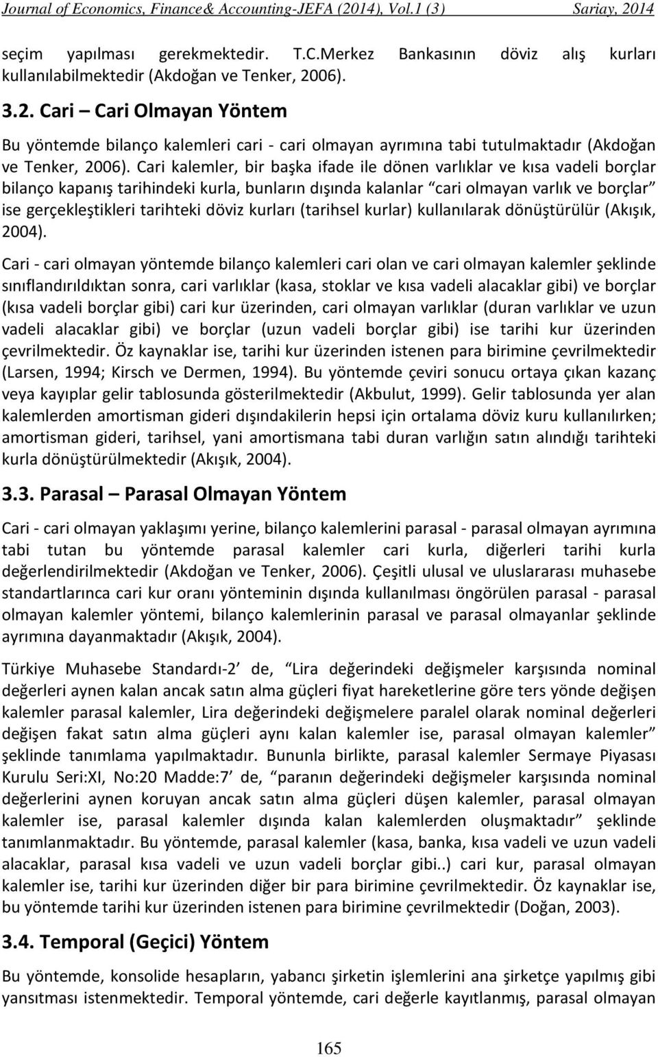 Cari kalemler, bir başka ifade ile dönen varlıklar ve kısa vadeli borçlar bilanço kapanış tarihindeki kurla, bunların dışında kalanlar cari olmayan varlık ve borçlar ise gerçekleştikleri tarihteki