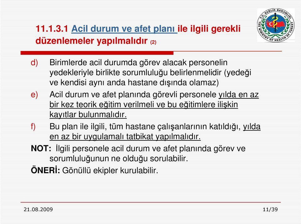 sorumluluğu belirlenmelidir (yedeği ve kendisi aynı anda hastane dışında olamaz) e) Acil durum ve afet planında görevli personele yılda en az bir kez teorik