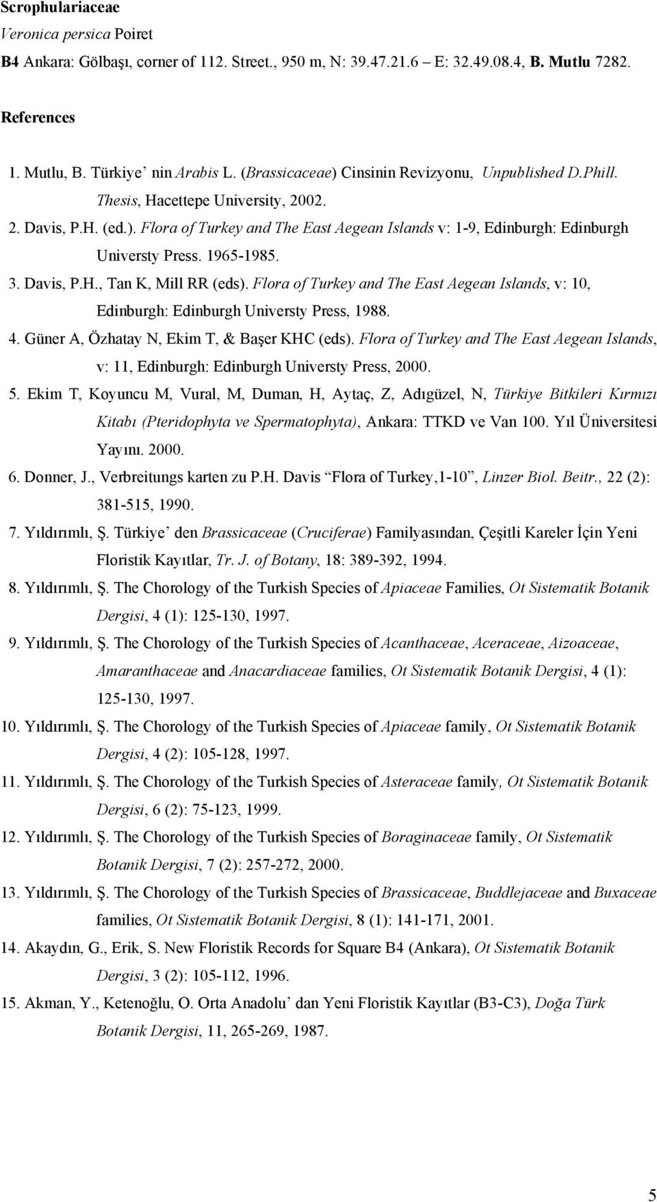 1965-1985. 3. Davis, P.H., Tan K, Mill RR (eds). Flora of Turkey and The East Aegean Islands, v: 10, Edinburgh: Edinburgh Universty Press, 1988. 4. Güner A, Özhatay N, Ekim T, & Başer KHC (eds).