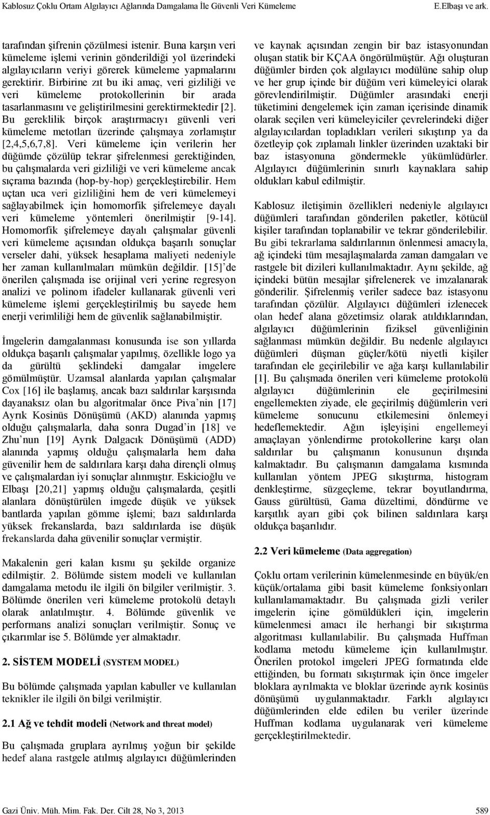 Bu gereklilik birçok araştırmacıyı güvenli veri kümeleme metotları üzerinde çalışmaya zorlamıştır [2,4,5,6,7,8].