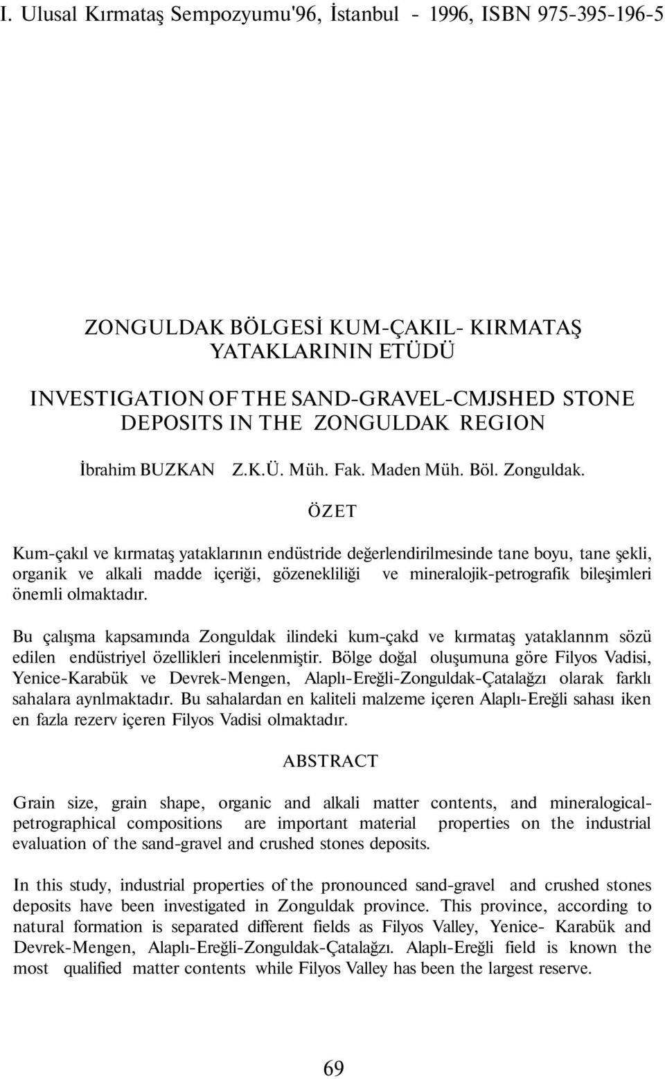 ÖZET Kum-çakıl ve kırmataş yataklarının endüstride değerlendirilmesinde tane boyu, tane şekli, organik ve alkali madde içeriği, gözenekliliği ve mineralojik-petrografik bileşimleri önemli olmaktadır.