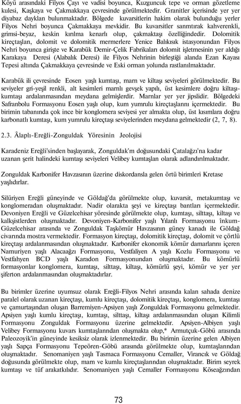 Bu kuvarsitler sanmtırak kahverenkli, grimsi-beyaz, keskin kırılma kenarlı olup, çakmaktaşı özelliğindedir.