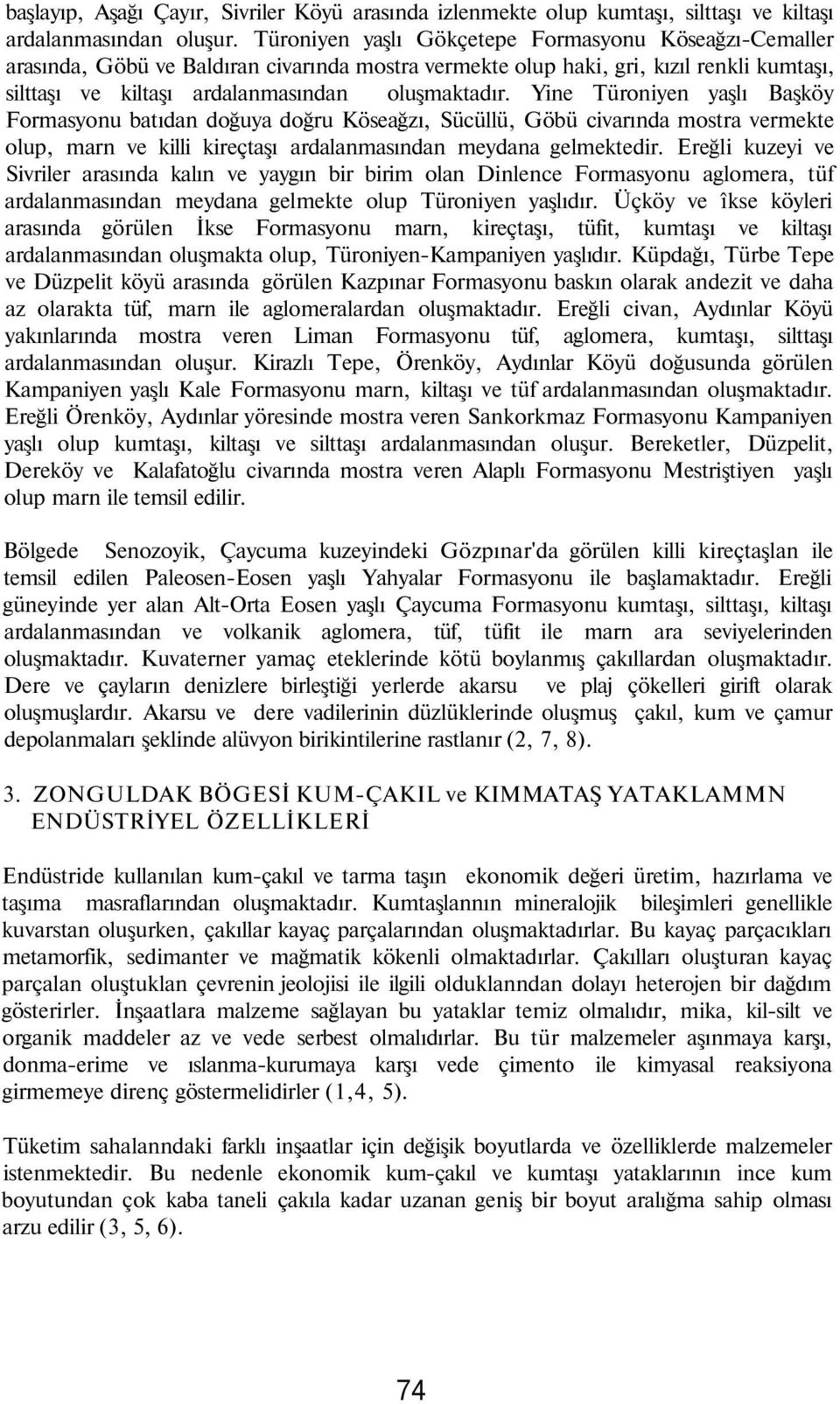 Yine Türoniyen yaşlı Başköy Formasyonu batıdan doğuya doğru Köseağzı, Sücüllü, Göbü civarında mostra vermekte olup, marn ve killi kireçtaşı ardalanmasından meydana gelmektedir.