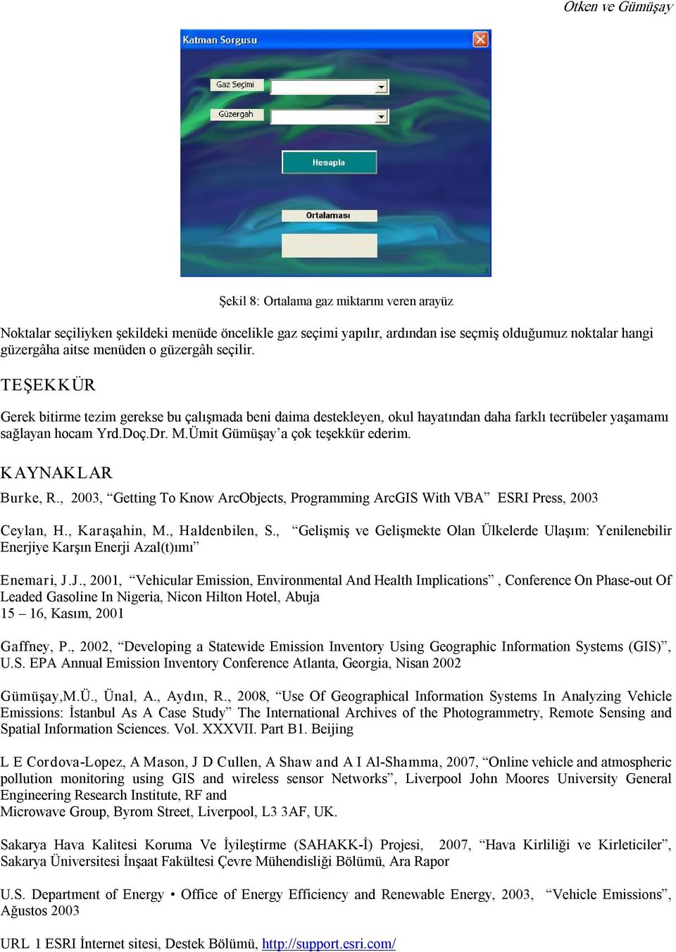 Ümit Gümüşay a çok teşekkür ederim. KAYNAKLAR Burke, R., 2003, Getting To Know ArcObjects, Programming ArcGIS With VBA ESRI Press, 2003 Ceylan, H., Karaşahin, M., Haldenbilen, S.