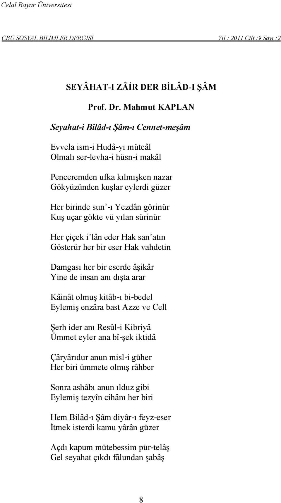 Yezdân görinür Kuş uçar gökte vü yılan sürinür Her çiçek i lân eder Hak san atın Gösterür her bir eser Hak vahdetin Damgası her bir eserde âşikâr Yine de insan anı dışta arar Kâinât olmuş kitâb-ı