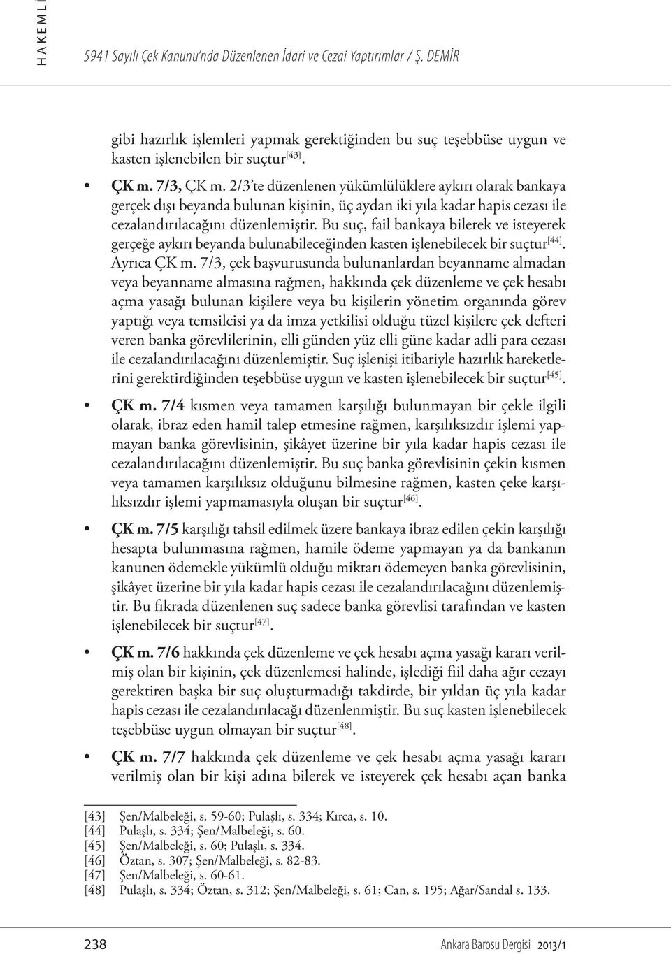 Bu suç, fail bankaya bilerek ve isteyerek gerçeğe aykırı beyanda bulunabileceğinden kasten işlenebilecek bir suçtur [44]. Ayrıca ÇK m.