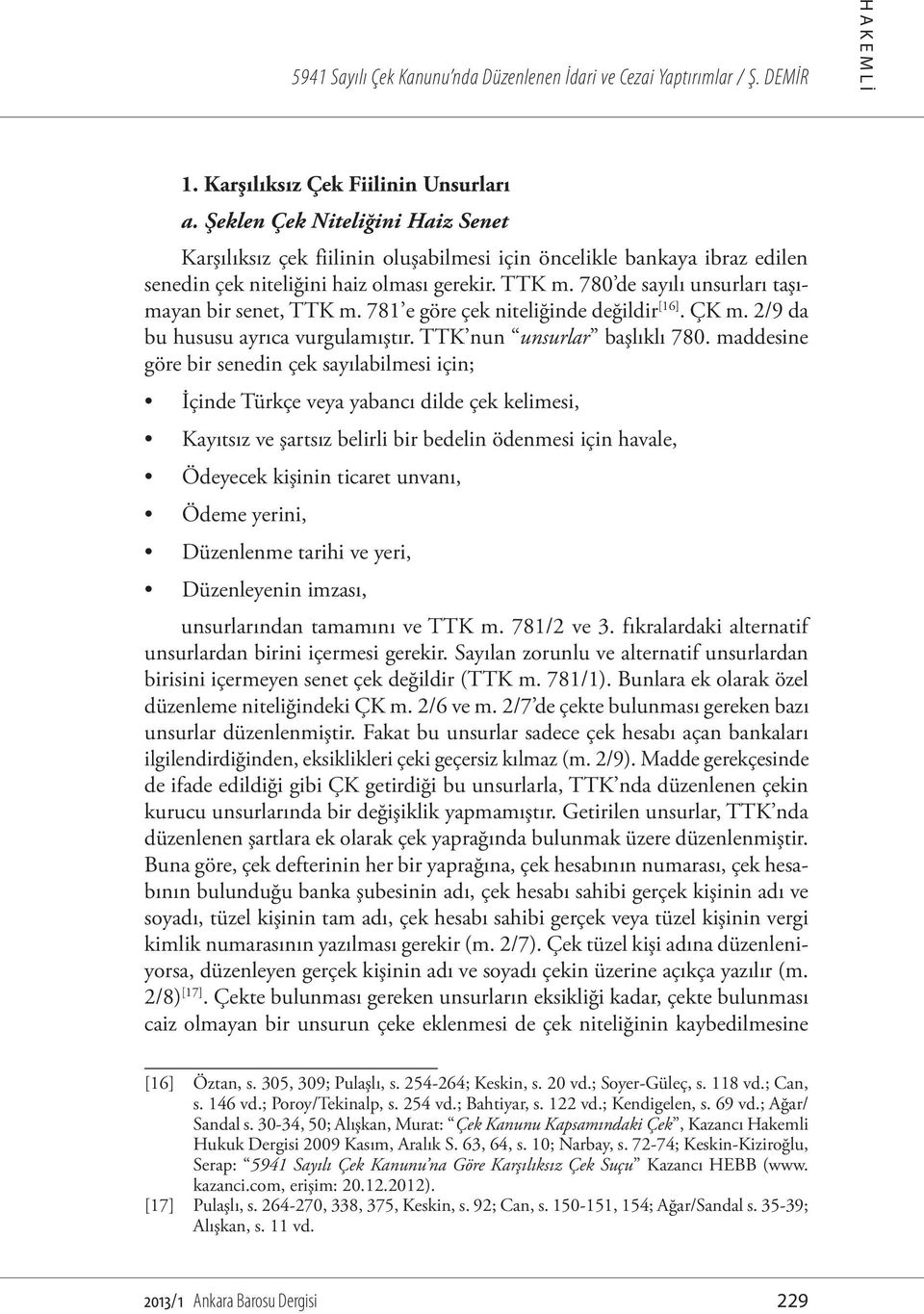 780 de sayılı unsurları taşımayan bir senet, TTK m. 781 e göre çek niteliğinde değildir [16]. ÇK m. 2/9 da bu hususu ayrıca vurgulamıştır. TTK nun unsurlar başlıklı 780.