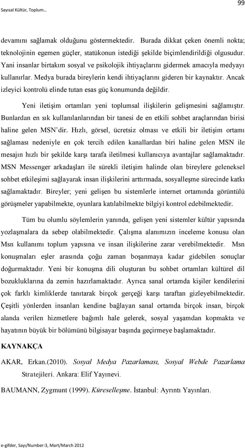 Ancak izleyici kontrolü elinde tutan esas güç konumunda değildir. Yeni iletişim ortamları yeni toplumsal ilişkilerin gelişmesini sağlamıştır.