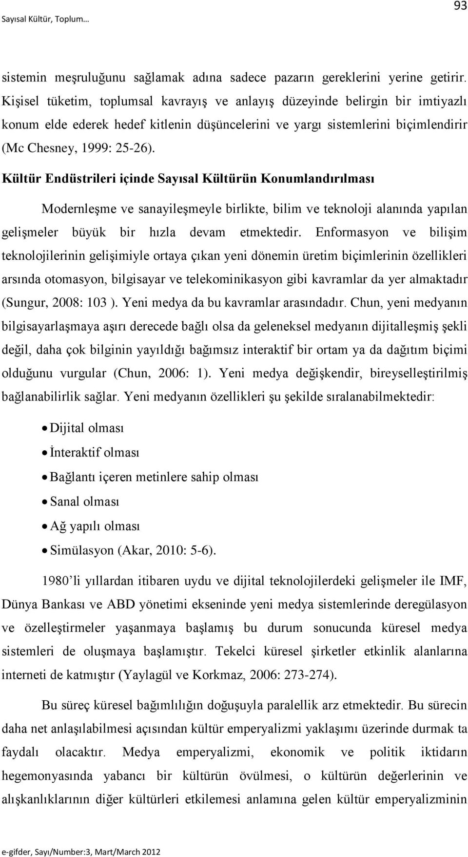 Kültür Endüstrileri içinde Sayısal Kültürün Konumlandırılması Modernleşme ve sanayileşmeyle birlikte, bilim ve teknoloji alanında yapılan gelişmeler büyük bir hızla devam etmektedir.