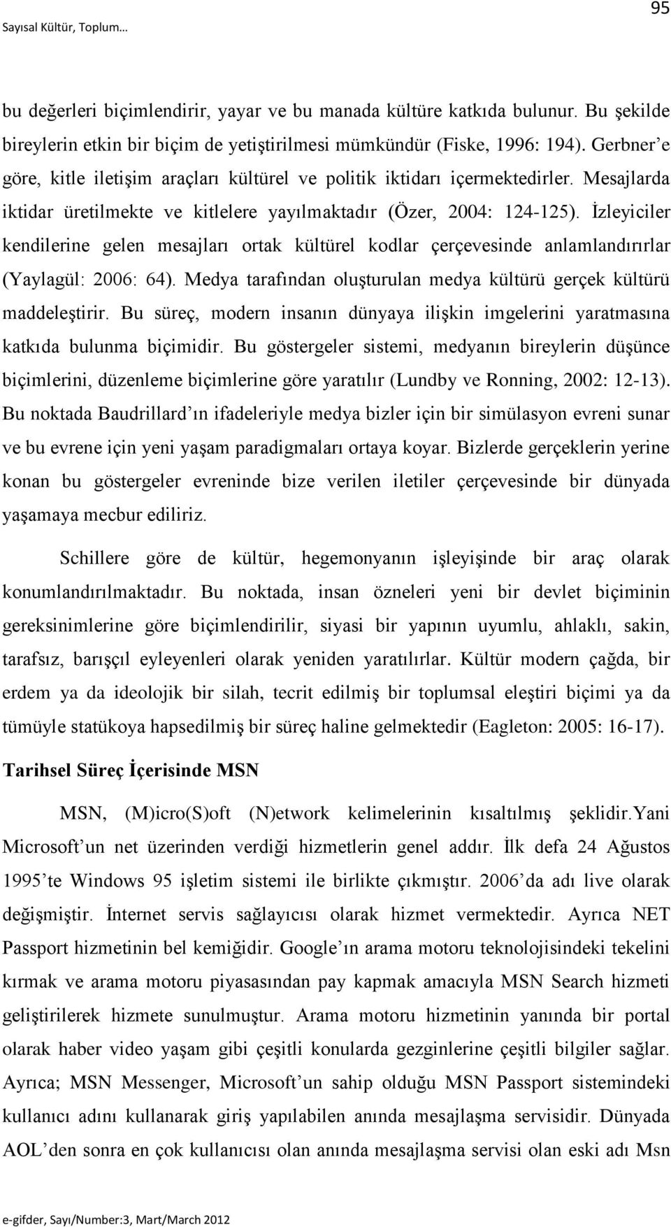 İzleyiciler kendilerine gelen mesajları ortak kültürel kodlar çerçevesinde anlamlandırırlar (Yaylagül: 2006: 64). Medya tarafından oluşturulan medya kültürü gerçek kültürü maddeleştirir.