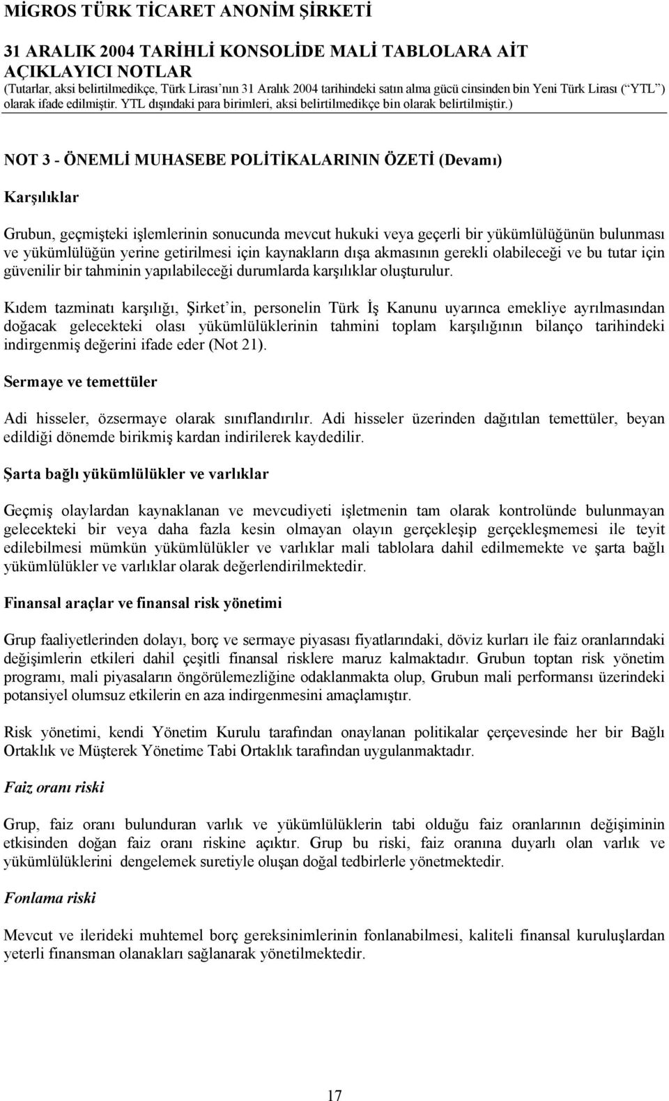 Kıdem tazminatı karşılığı, Şirket in, personelin Türk İş Kanunu uyarınca emekliye ayrılmasından doğacak gelecekteki olası yükümlülüklerinin tahmini toplam karşılığının bilanço tarihindeki indirgenmiş