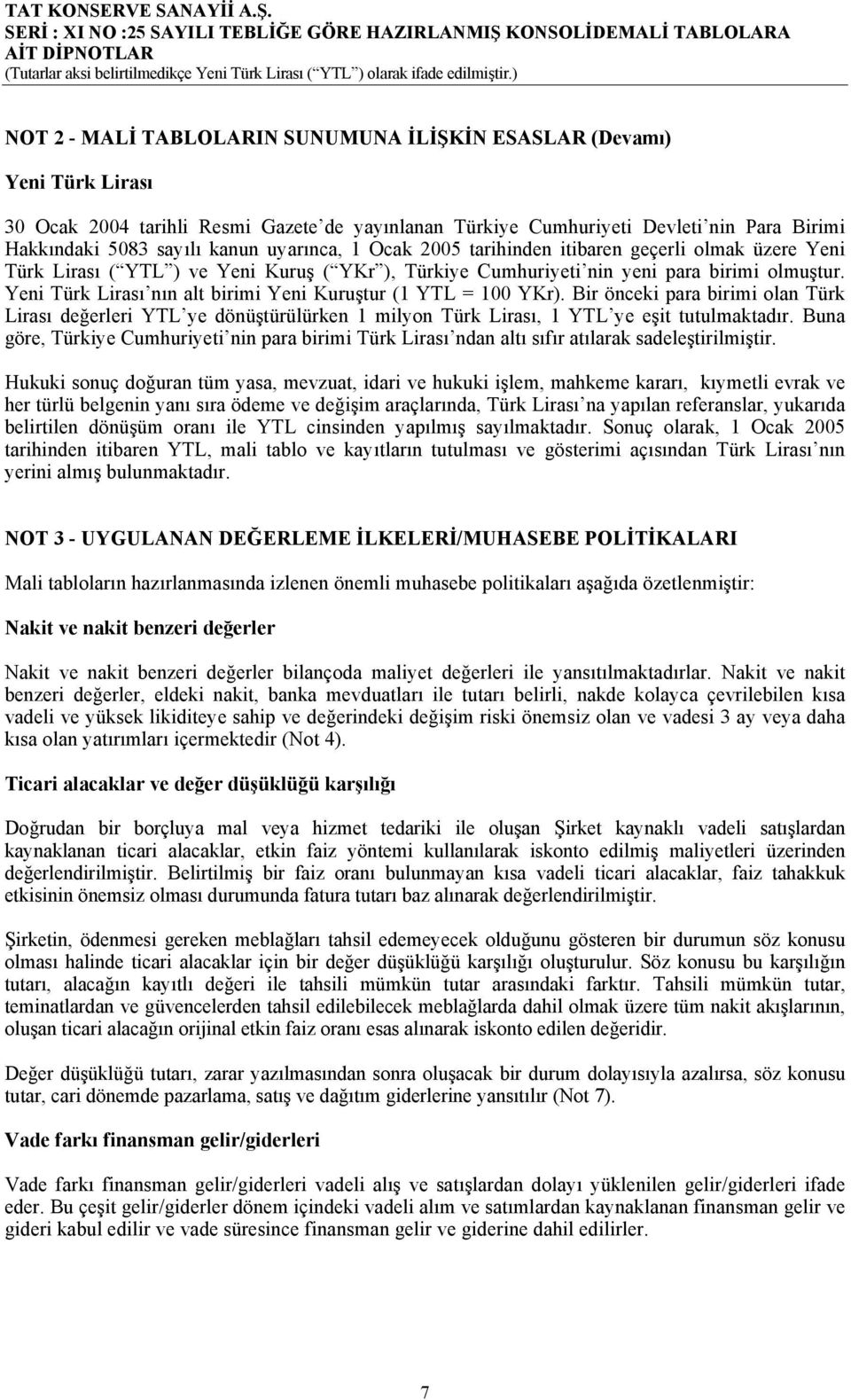 Yeni Türk Lirası nın alt birimi Yeni Kuruştur (1 YTL = 100 YKr). Bir önceki para birimi olan Türk Lirası değerleri YTL ye dönüştürülürken 1 milyon Türk Lirası, 1 YTL ye eşit tutulmaktadır.