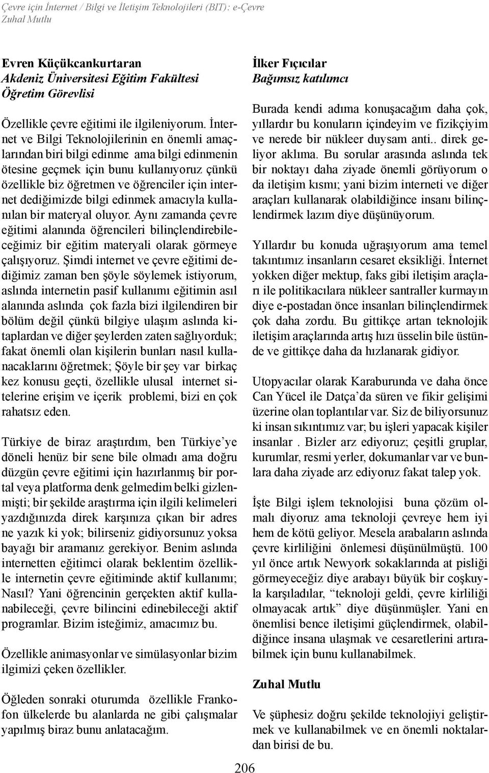 dediğimizde bilgi edinmek amacıyla kullanılan bir materyal oluyor. Aynı zamanda çevre eğitimi alanında öğrencileri bilinçlendirebileceğimiz bir eğitim materyali olarak görmeye çalışıyoruz.