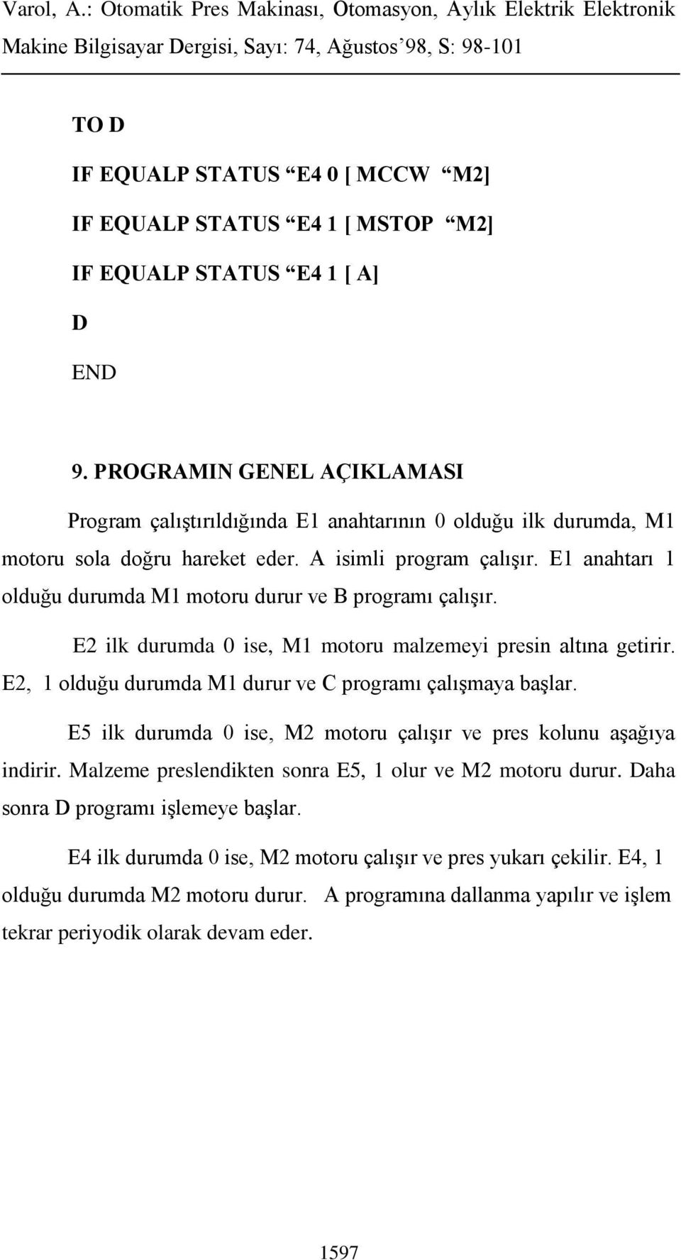 E1 anahtarı 1 olduğu durumda M1 motoru durur ve B programı çalışır. E2 ilk durumda 0 ise, M1 motoru malzemeyi presin altına getirir. E2, 1 olduğu durumda M1 durur ve C programı çalışmaya başlar.