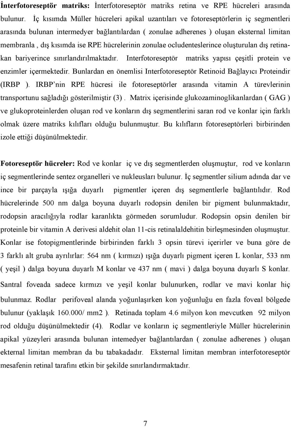 RPE hücrelerinin zonulae ocludenteslerince oluşturulan dış retinakan bariyerince sınırlandırılmaktadır. Interfotoreseptör matriks yapısı çeşitli protein ve enzimler içermektedir.