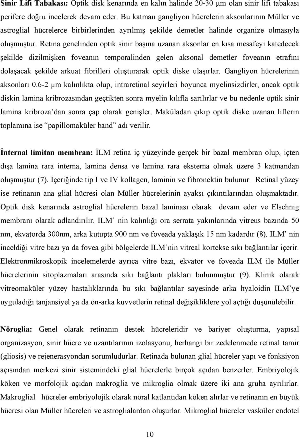 Retina genelinden optik sinir başına uzanan aksonlar en kısa mesafeyi katedecek şekilde dizilmişken foveanın temporalinden gelen aksonal demetler foveanın etrafını dolaşacak şekilde arkuat fibrilleri