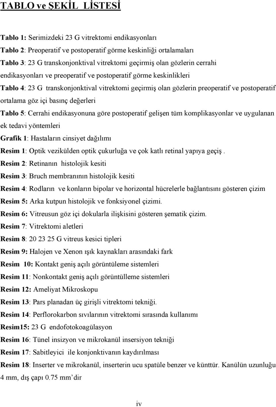 basınç değerleri Tablo 5: Cerrahi endikasyonuna göre postoperatif gelişen tüm komplikasyonlar ve uygulanan ek tedavi yöntemleri Grafik 1: Hastaların cinsiyet dağılımı Resim 1: Optik vezikülden optik