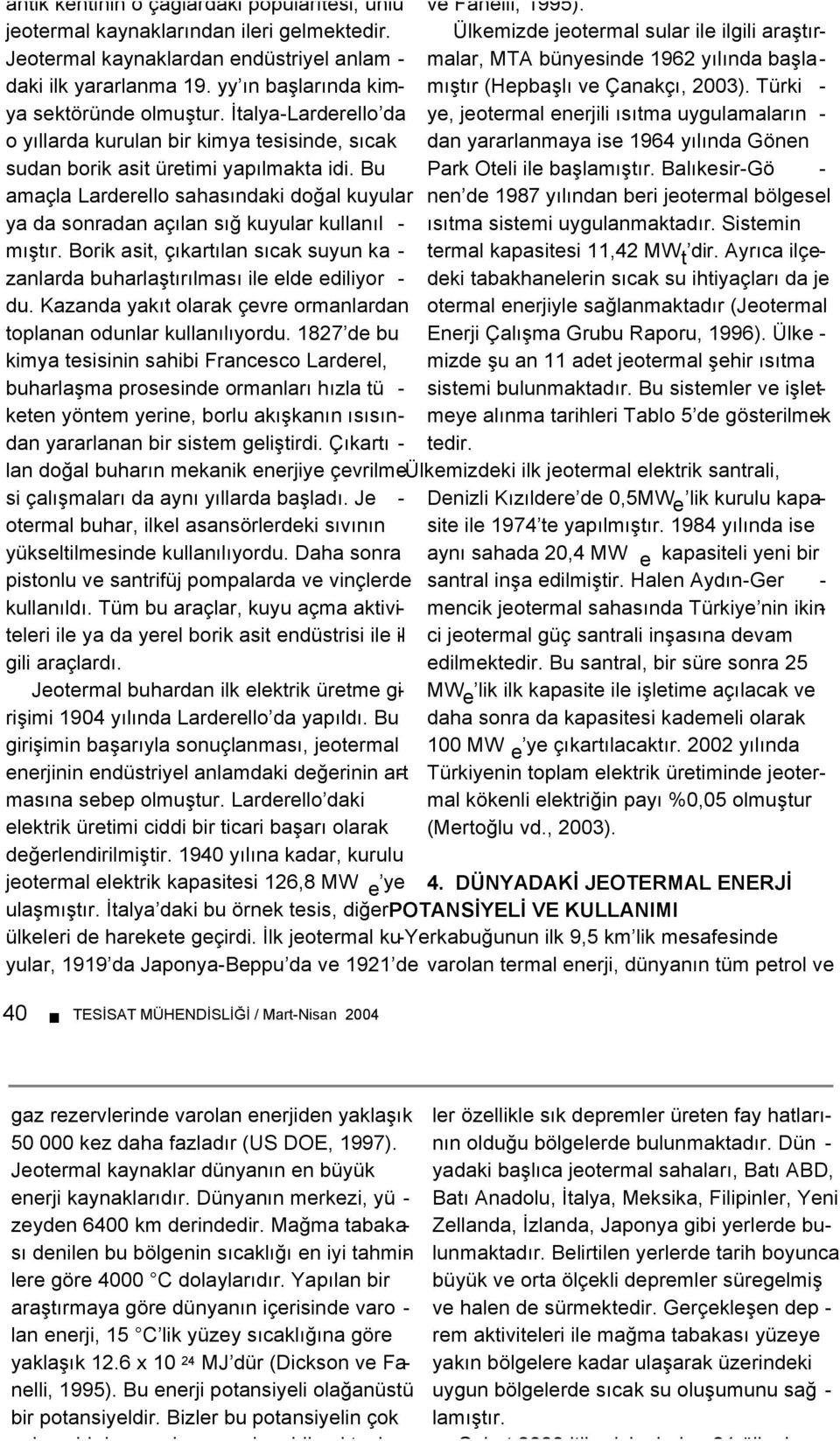 Đtalya-Larderello da o yıllarda kurulan bir kimya tesisinde, sıcak ye, jeotermal enerjili ısıtma uygulamaların - dan yararlanmaya ise 1964 yılında Gönen sudan borik asit üretimi yapılmakta idi.