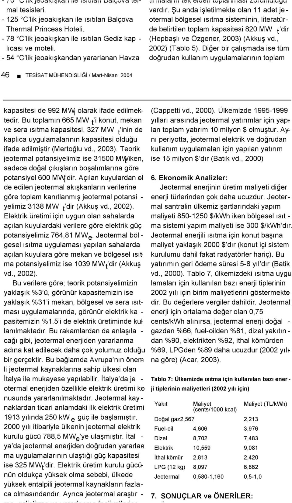 Şu anda işletilmekte olan 11 adet je - otermal bölgesel ısıtma sisteminin, literatürde belirtilen toplam kapasitesi 820 MW t dir (Hepbaşlı ve Özgener, 2003) (Akkuş vd., 2002) (Tablo 5).