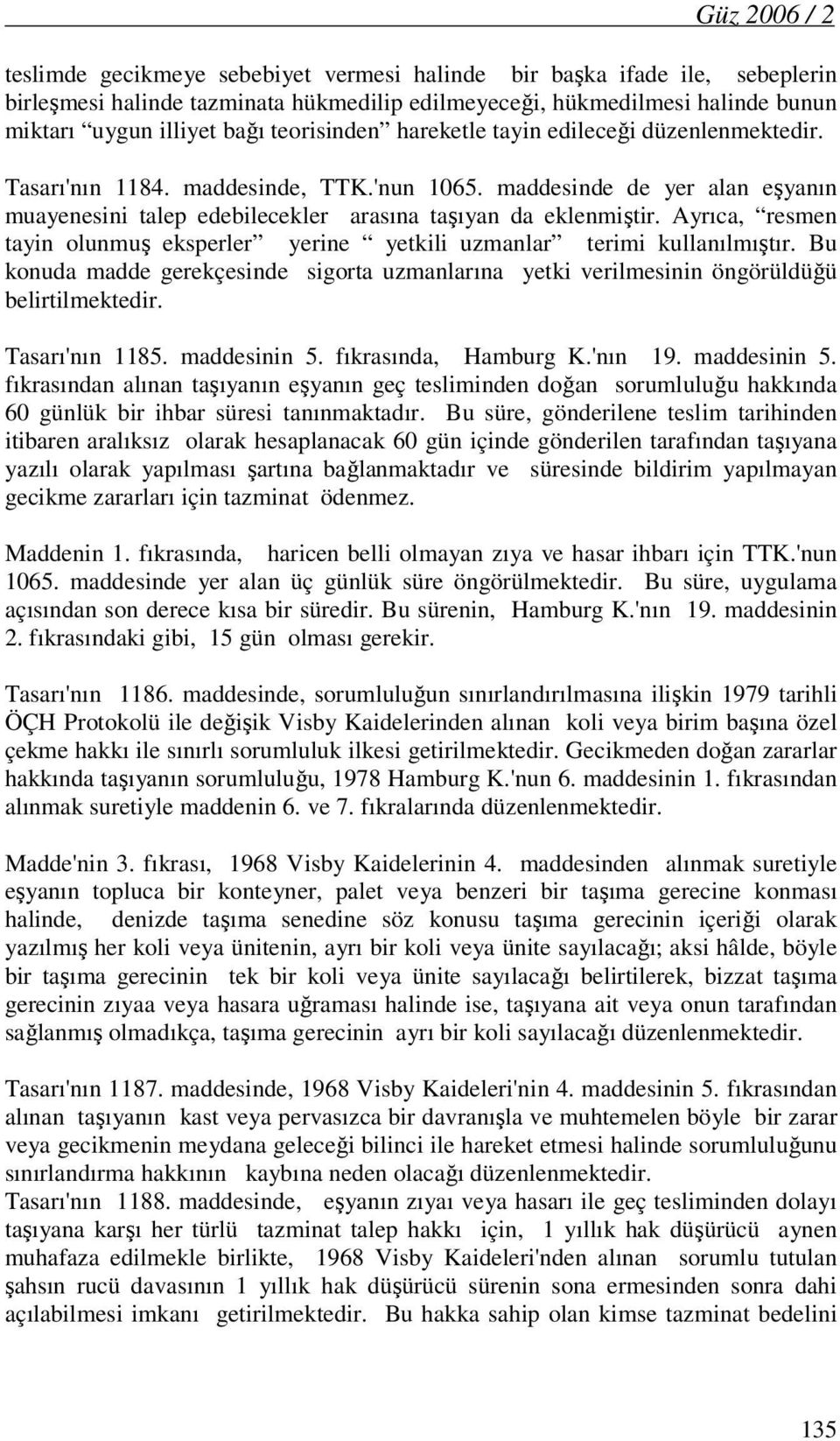 Ayrıca, resmen tayin olunmuş eksperler yerine yetkili uzmanlar terimi kullanılmıştır. Bu konuda madde gerekçesinde sigorta uzmanlarına yetki verilmesinin öngörüldüğü belirtilmektedir. Tasarı'nın 1185.