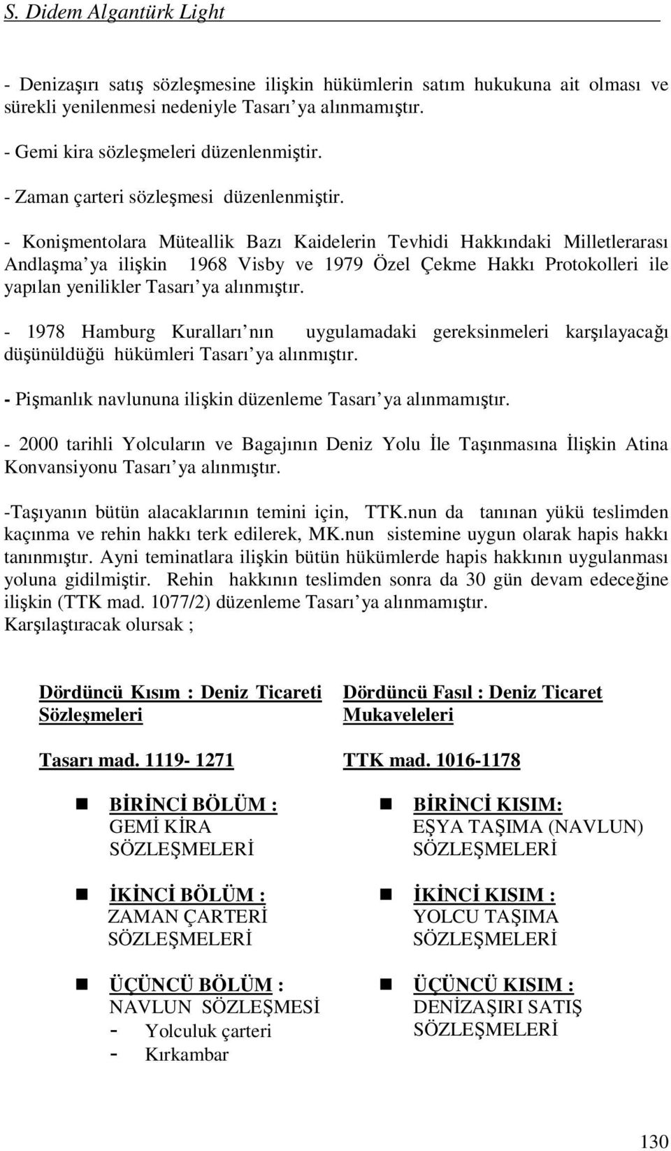 - Konişmentolara Müteallik Bazı Kaidelerin Tevhidi Hakkındaki Milletlerarası Andlaşma ya ilişkin 1968 Visby ve 1979 Özel Çekme Hakkı Protokolleri ile yapılan yenilikler Tasarı ya alınmıştır.