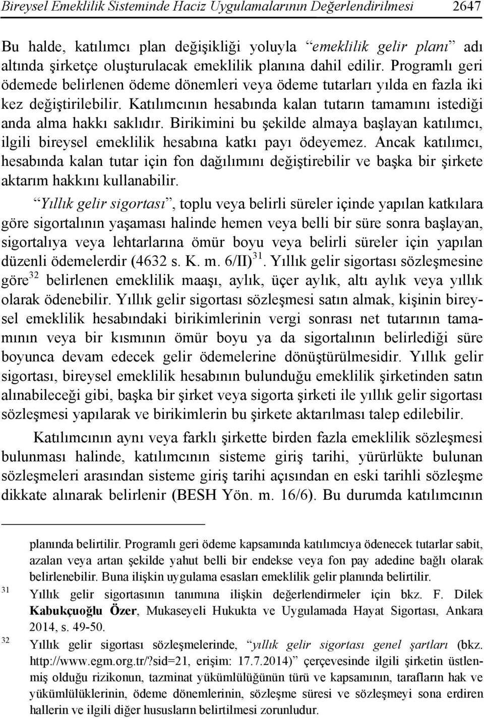 Katılımcının hesabında kalan tutarın tamamını istediği anda alma hakkı saklıdır. Birikimini bu şekilde almaya başlayan katılımcı, ilgili bireysel emeklilik hesabına katkı payı ödeyemez.