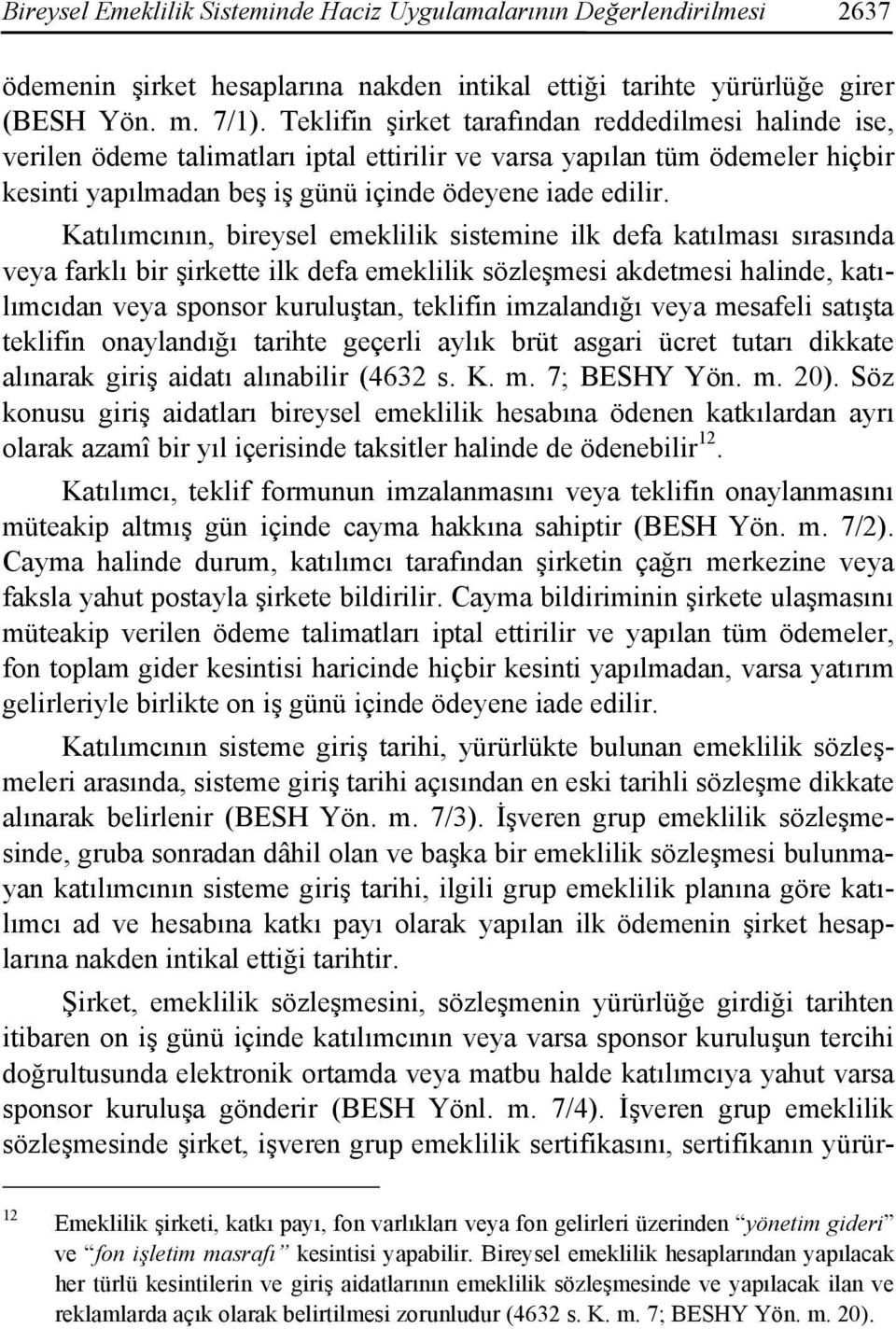 Katılımcının, bireysel emeklilik sistemine ilk defa katılması sırasında veya farklı bir şirkette ilk defa emeklilik sözleşmesi akdetmesi halinde, katılımcıdan veya sponsor kuruluştan, teklifin