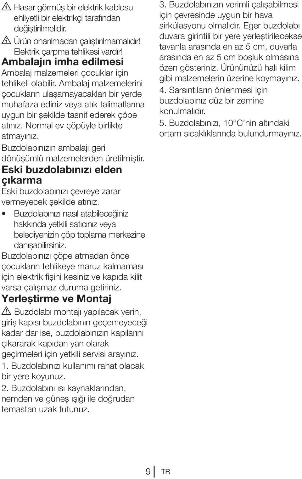 Ambalaj malzemelerini çocukların ulaşamayacakları bir yerde muhafaza ediniz veya atık talimatlarına uygun bir şekilde tasnif ederek çöpe atınız. Normal ev çöpüyle birlikte atmayınız.