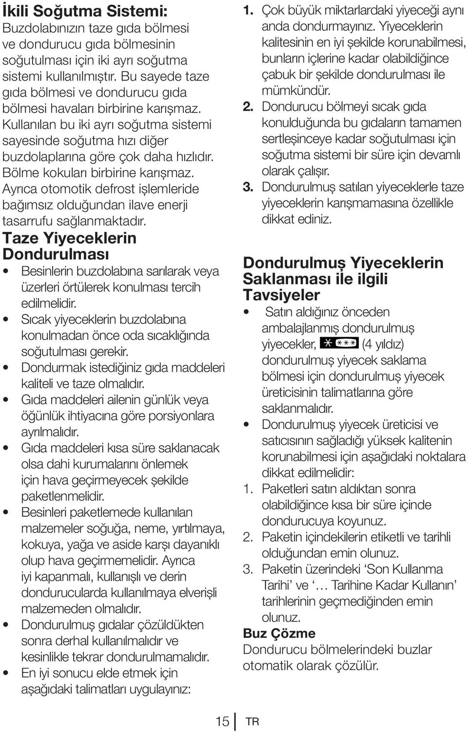 Bölme kokuları birbirine karışmaz. Ayrıca otomotik defrost işlemleride bağımsız olduğundan ilave enerji tasarrufu sağlanmaktadır.