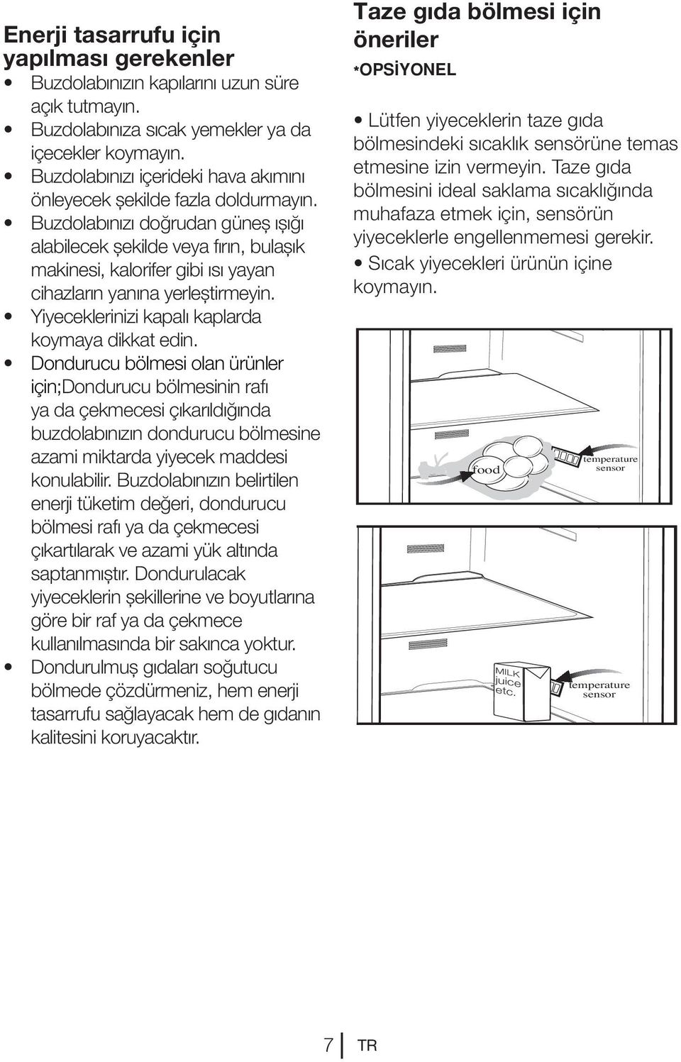 Buzdolabınızı doğrudan güneş ışığı alabilecek şekilde veya fırın, bulaşık makinesi, kalorifer gibi ısı yayan cihazların yanına yerleştirmeyin. Yiyeceklerinizi kapalı kaplarda koymaya dikkat edin.