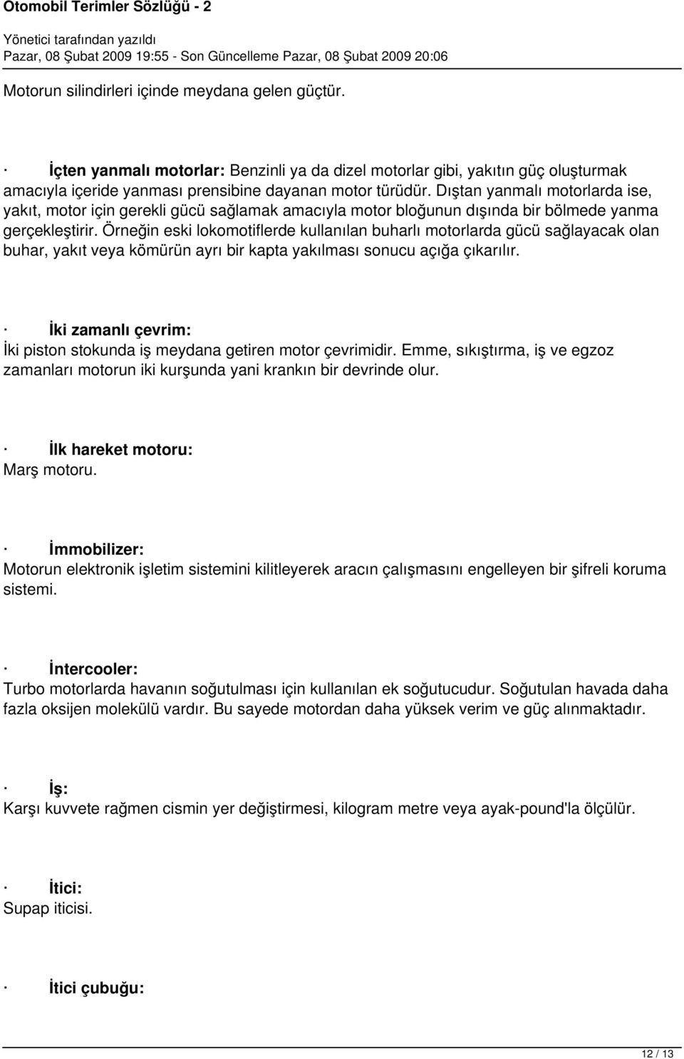 Örneğin eski lokomotiflerde kullanılan buharlı motorlarda gücü sağlayacak olan buhar, yakıt veya kömürün ayrı bir kapta yakılması sonucu açığa çıkarılır.