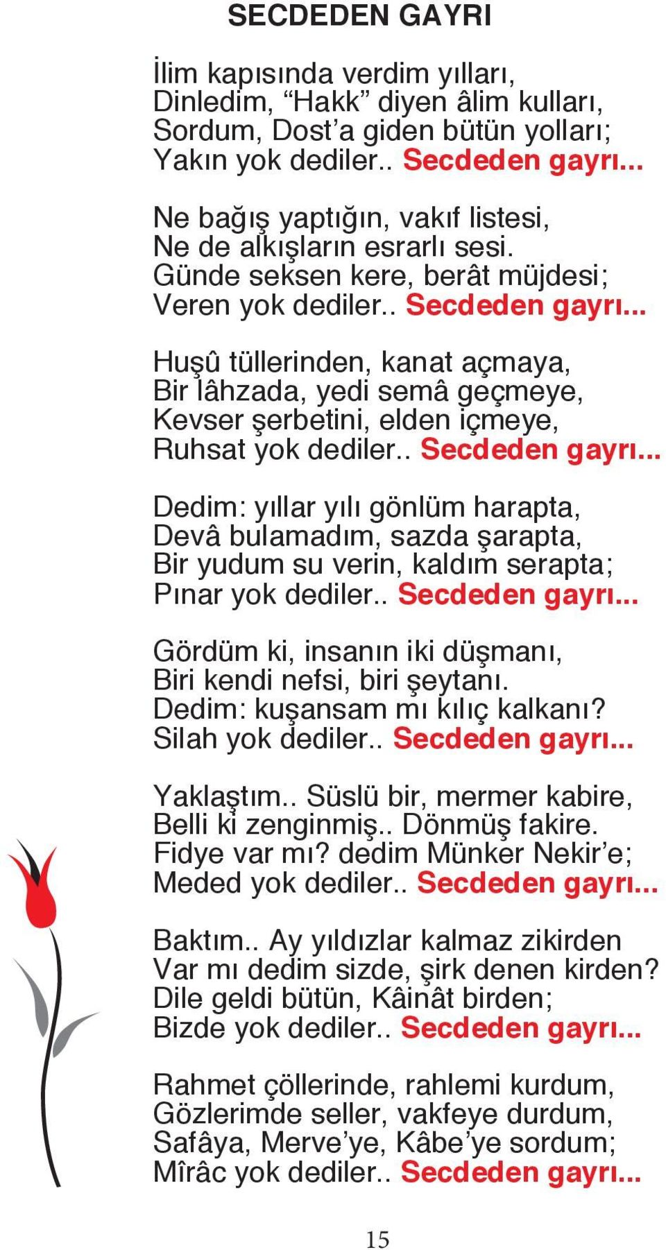 .. Huşû tüllerinden, kanat açmaya, Bir lâhzada, yedi semâ geçmeye, Kevser şerbetini, elden içmeye, Ruhsat yok dediler.. Secdeden gayrı.