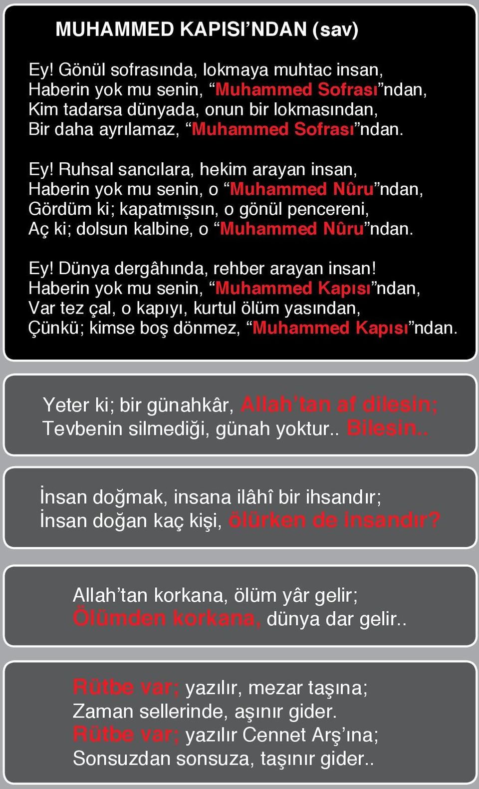 Ruhsal sancılara, hekim arayan insan, Haberin yok mu senin, o Muhammed Nûru ndan, Gördüm ki; kapatmışsın, o gönül pencereni, Aç ki; dolsun kalbine, o Muhammed Nûru ndan. Ey!