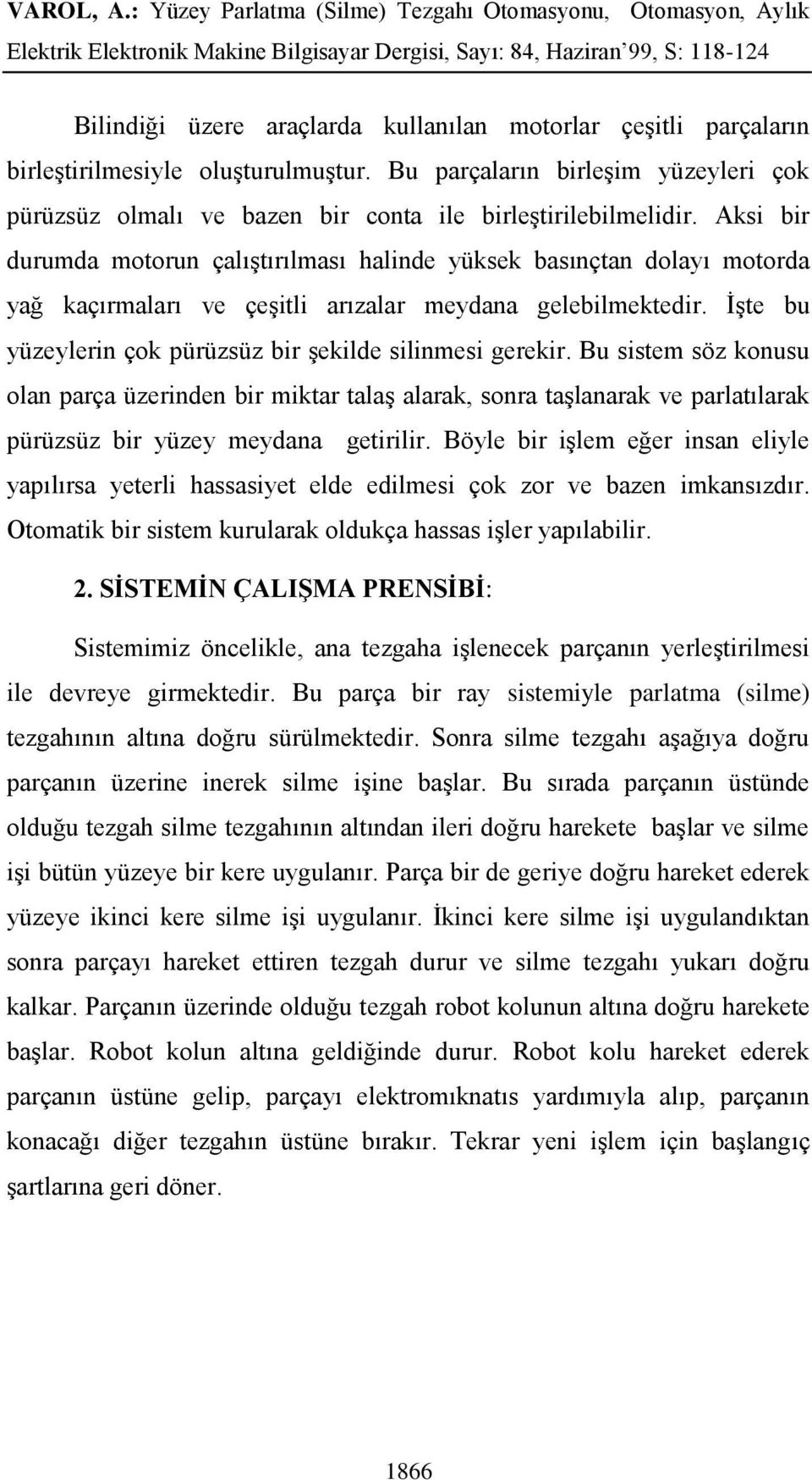 İşte bu yüzeylerin çok pürüzsüz bir şekilde silinmesi gerekir. Bu sistem söz konusu olan parça üzerinden bir miktar talaş alarak, sonra taşlanarak ve parlatılarak pürüzsüz bir yüzey meydana getirilir.