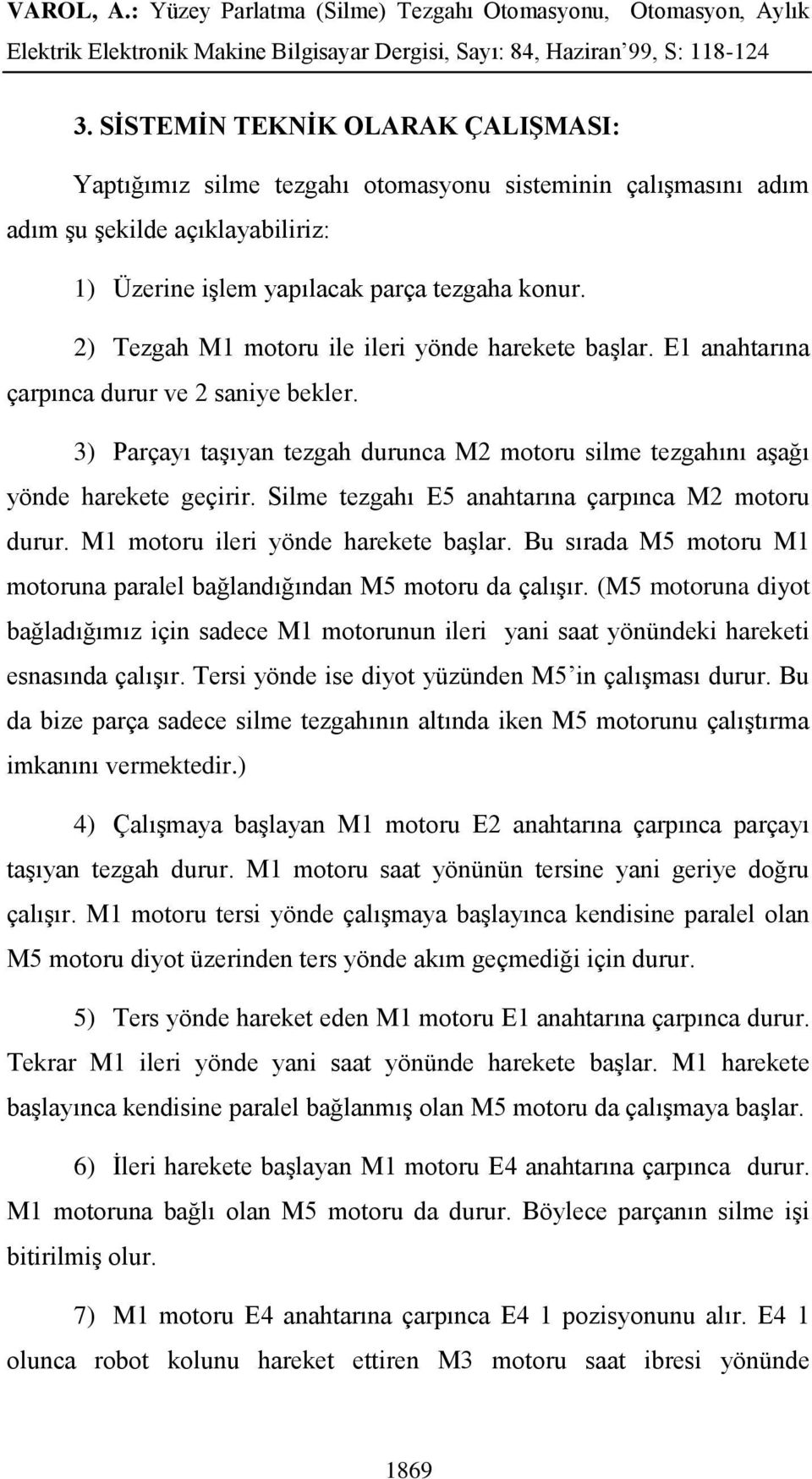 Silme tezgahı E5 anahtarına çarpınca M2 motoru durur. M1 motoru ileri yönde harekete başlar. Bu sırada M5 motoru M1 motoruna paralel bağlandığından M5 motoru da çalışır.