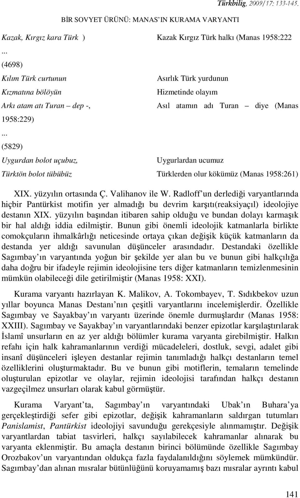 Hizmetinde olayım Asıl atamın adı Turan diye (Manas Uygurlardan ucumuz Türktön bolot tübübüz Türklerden olur kökümüz (Manas 1958:261) XIX. yüzyılın ortasında Ç. Valihanov ile W.