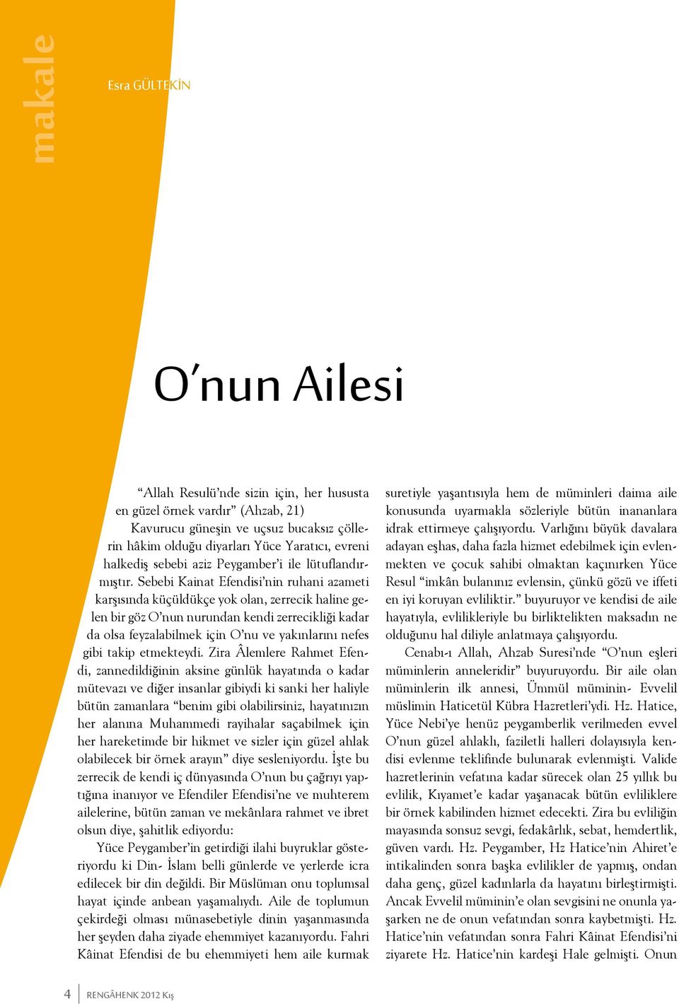 Sebebi Kainat Efendisi nin ruhani azameti karşısında küçüldükçe yok olan, zerrecik haline gelen bir göz O nun nurundan kendi zerrecikliği kadar da olsa feyzalabilmek için O nu ve yakınlarını nefes