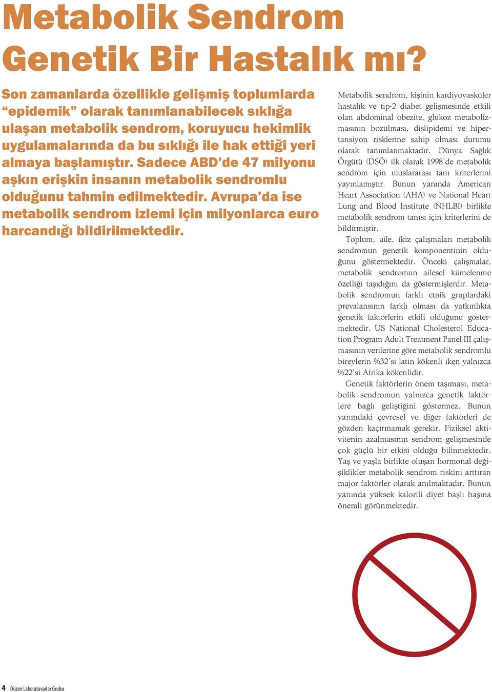 Sadece ABD de 47 milyonu aşkın erişkin insanın metabolik sendromlu olduğunu tahmin edilmektedir. Avrupa da ise metabolik sendrom izlemi için milyonlarca euro harcandığı bildirilmektedir.