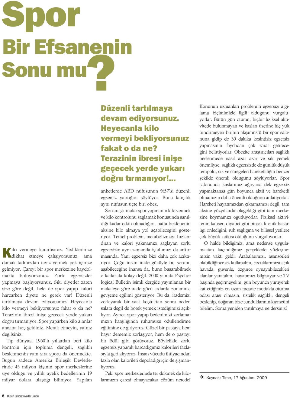 Zorlu egzersizler yapmaya başlıyorsunuz. Sıkı diyetler zaten size göre değil, hele de spor yapıp kalori harcarken diyete ne gerek var? Düzenli tartılmaya devam ediyorsunuz.