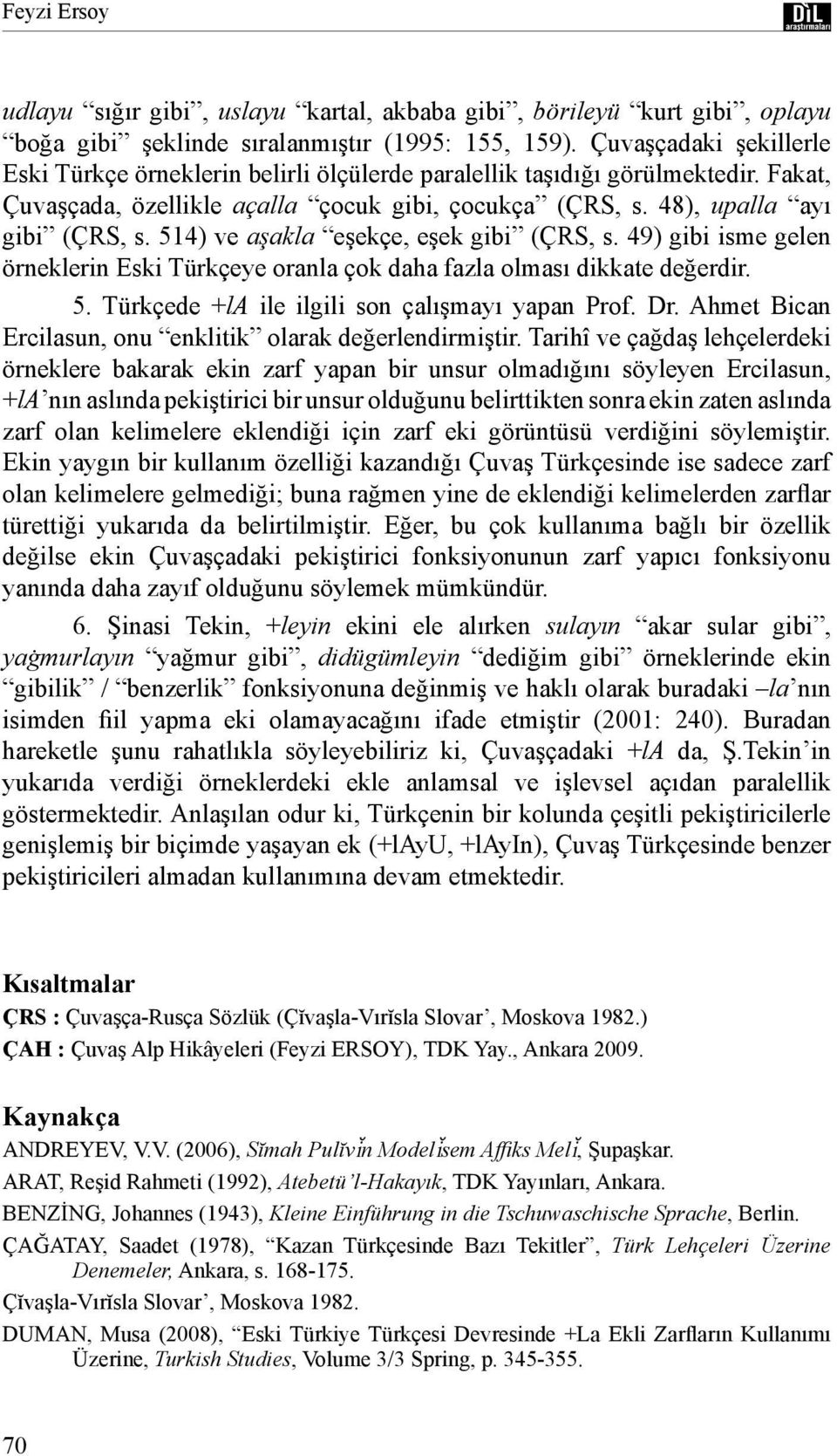 514) ve aşakla eşekçe, eşek gibi (ÇRS, s. 49) gibi isme gelen örneklerin Eski Türkçeye oranla çok daha fazla olması dikkate değerdir. 5. Türkçede +la ile ilgili son çalışmayı yapan Prof. Dr.