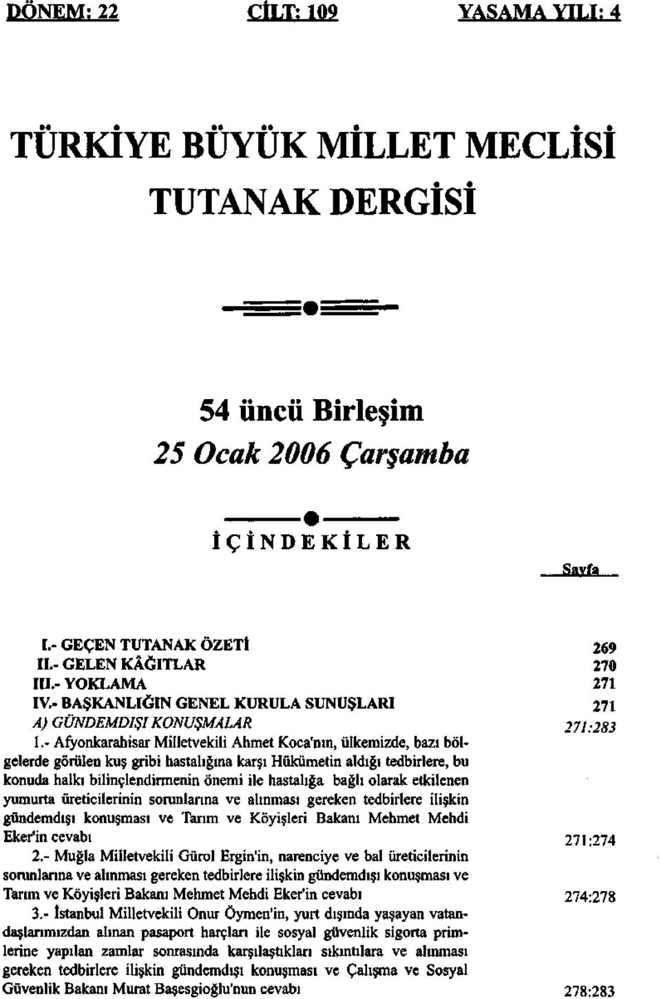 - Afyonkarahisar Milletvekili Ahmet Koca'nın, ülkemizde, bazı bölgelerde görülen kuş gribi hastalığına karşı Hükümetin aldığı tedbirlere, bu konuda halkı bilinçlendirmenin önemi ile hastalığa bağlı