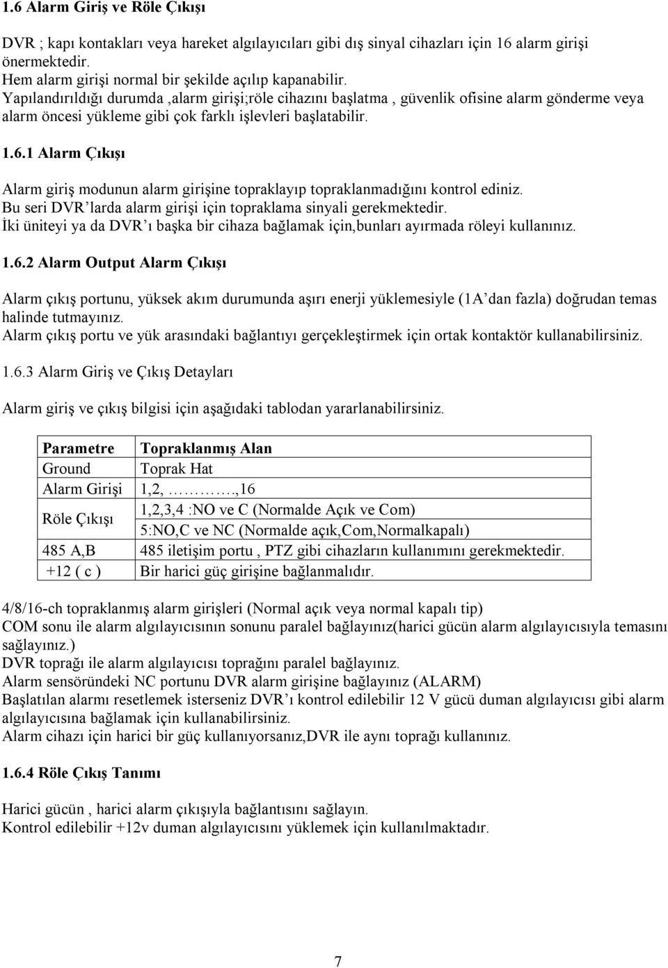 1 Alarm Çıkışı Alarm giriş modunun alarm girişine topraklayıp topraklanmadığını kontrol ediniz. Bu seri DVR larda alarm girişi için topraklama sinyali gerekmektedir.