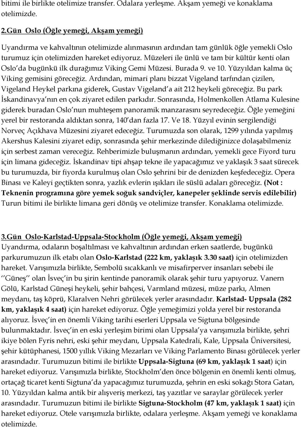 Müzeleri ile ünlü ve tam bir kültür kenti olan Oslo da bugünkü ilk durağımız Viking Gemi Müzesi. Burada 9. ve 10. Yüzyıldan kalma üç Viking gemisini göreceğiz.