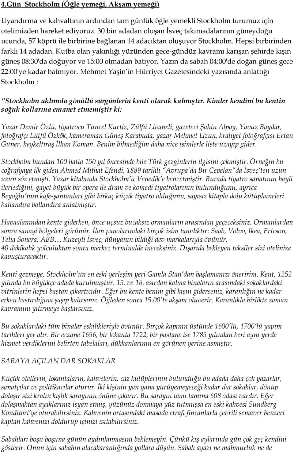 Kutba olan yakınlığı yüzünden gece-gündüz kavramı karışan şehirde kışın güneş 08:30'da doğuyor ve 15:00 olmadan batıyor. Yazın da sabah 04:00'de doğan güneş gece 22:00'ye kadar batmıyor.