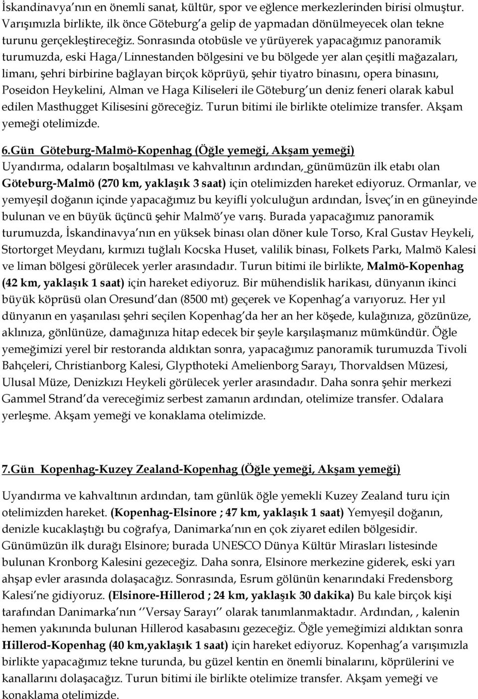 tiyatro binasını, opera binasını, Poseidon Heykelini, Alman ve Haga Kiliseleri ile Göteburg un deniz feneri olarak kabul edilen Masthugget Kilisesini göreceğiz.