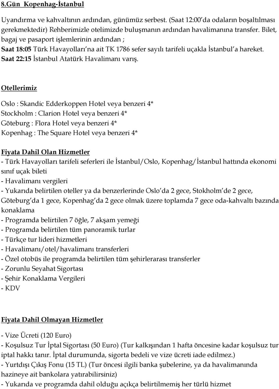 Otellerimiz Oslo : Skandic Edderkoppen Hotel veya benzeri 4* Stockholm : Clarion Hotel veya benzeri 4* Göteburg : Flora Hotel veya benzeri 4* Kopenhag : The Square Hotel veya benzeri 4* Fiyata Dahil