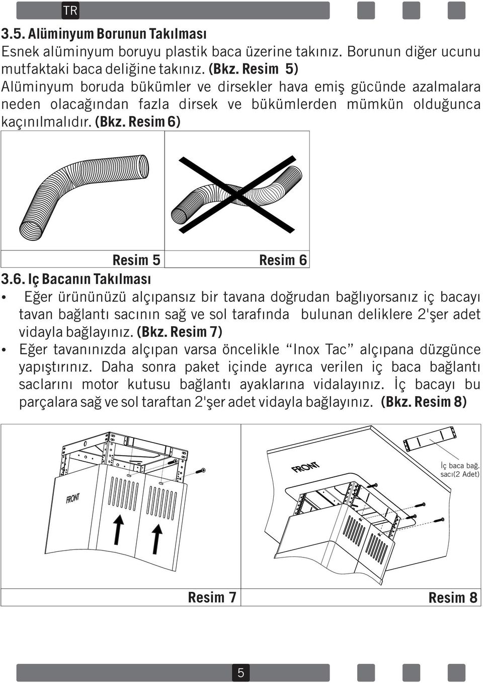 Resim 5 Resim 6 3.6. Iç Bacanın Takılması Eğer ürününüzü alçıpansız bir tavana doğrudan bağlıyorsanız iç bacayı tavan bağlantı sacının sağ ve sol tarafında bulunan deliklere 2'şer adet vidayla bağlayınız.