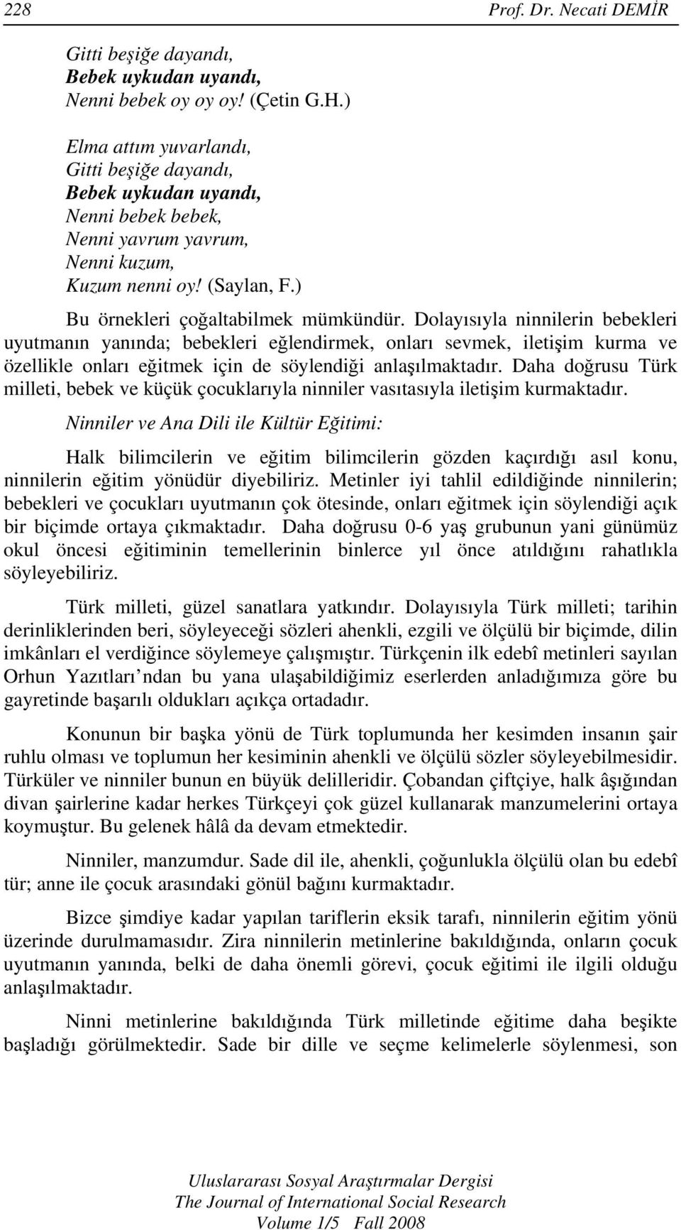 Dolayısıyla ninnilerin bebekleri uyutmanın yanında; bebekleri eğlendirmek, onları sevmek, iletişim kurma ve özellikle onları eğitmek için de söylendiği anlaşılmaktadır.